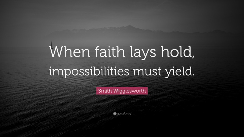 Smith Wigglesworth Quote: “When faith lays hold, impossibilities must yield.”