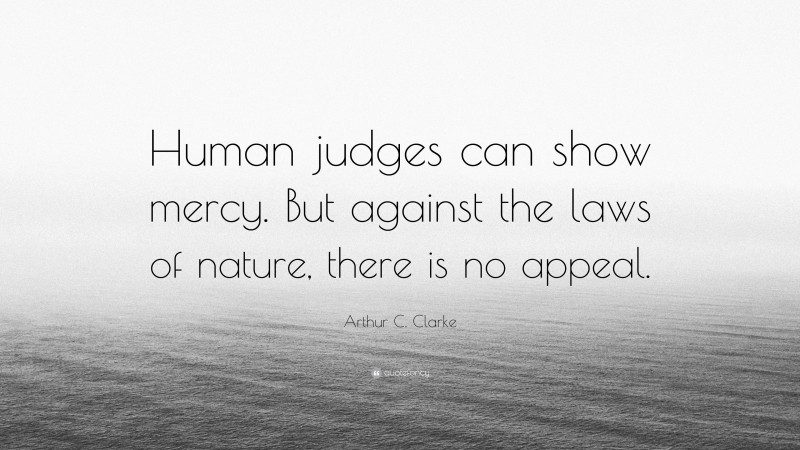 Arthur C. Clarke Quote: “Human judges can show mercy. But against the laws of nature, there is no appeal.”