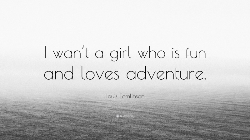 Louis Tomlinson Quote: “I wan’t a girl who is fun and loves adventure.”