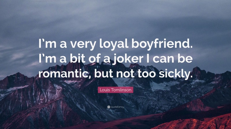 Louis Tomlinson Quote: “I’m a very loyal boyfriend. I’m a bit of a joker I can be romantic, but not too sickly.”
