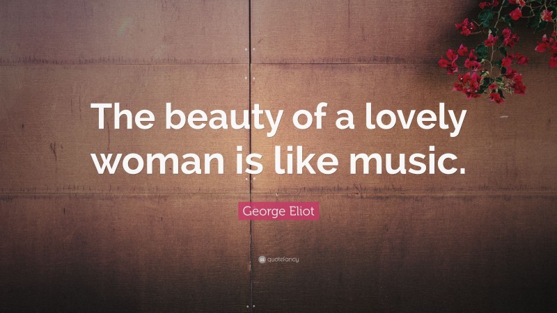 George Eliot Quote: “The beauty of a lovely woman is like music.”