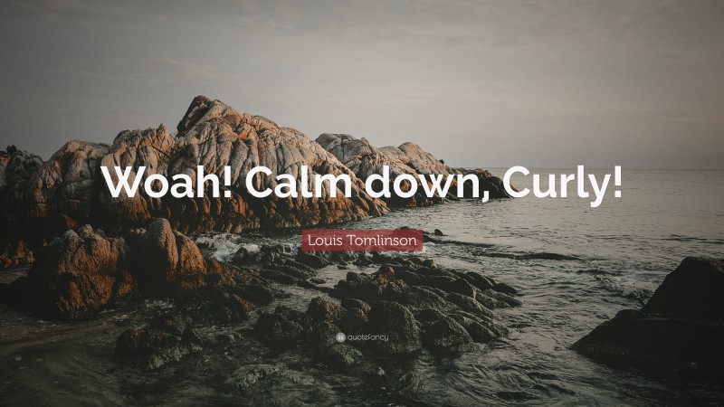 Louis Tomlinson Quote: “Woah! Calm down, Curly!”
