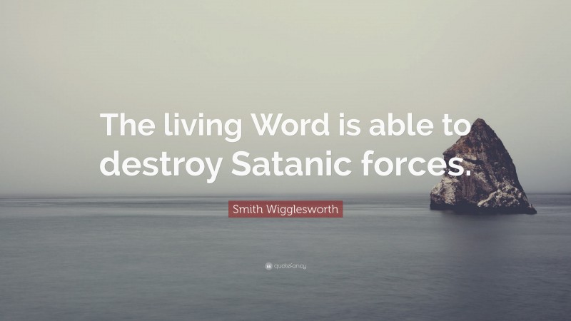 Smith Wigglesworth Quote: “The living Word is able to destroy Satanic forces.”