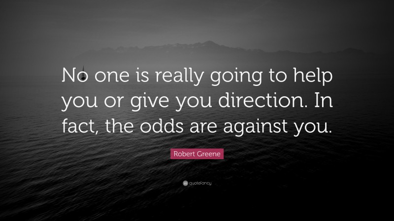 Robert Greene Quote: “No one is really going to help you or give you direction. In fact, the odds are against you.”
