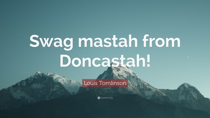 Louis Tomlinson Quote: “Swag mastah from Doncastah!”