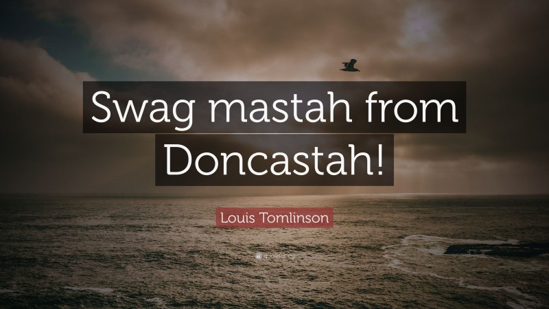 Louis Tomlinson Quote: “Swag mastah from Doncastah!”