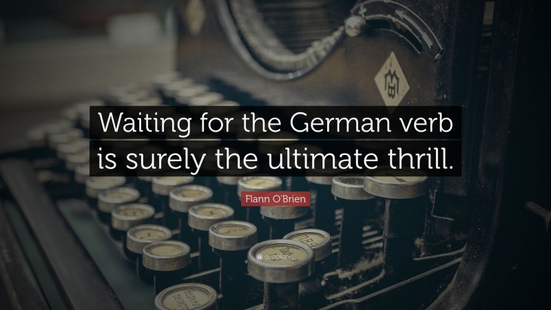Flann O'Brien Quote: “Waiting for the German verb is surely the ultimate thrill.”