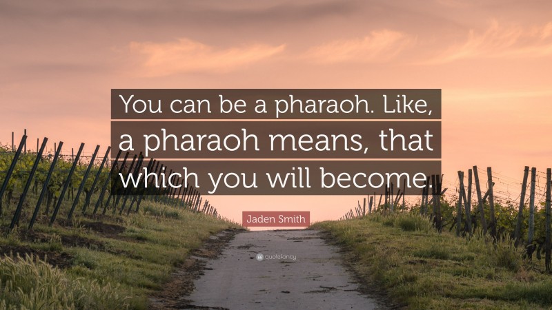 Jaden Smith Quote: “You can be a pharaoh. Like, a pharaoh means, that which you will become.”