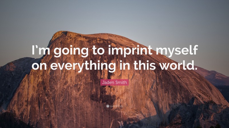 Jaden Smith Quote: “I’m going to imprint myself on everything in this world.”