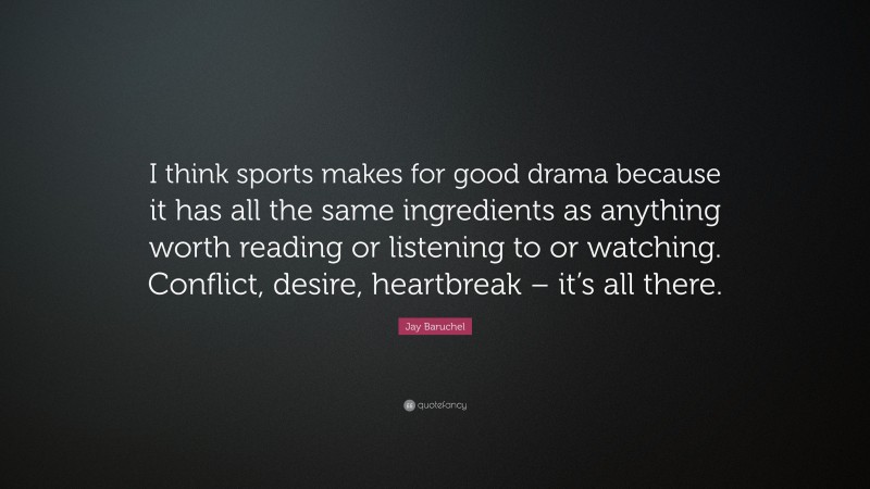 Jay Baruchel Quote: “I think sports makes for good drama because it has all the same ingredients as anything worth reading or listening to or watching. Conflict, desire, heartbreak – it’s all there.”