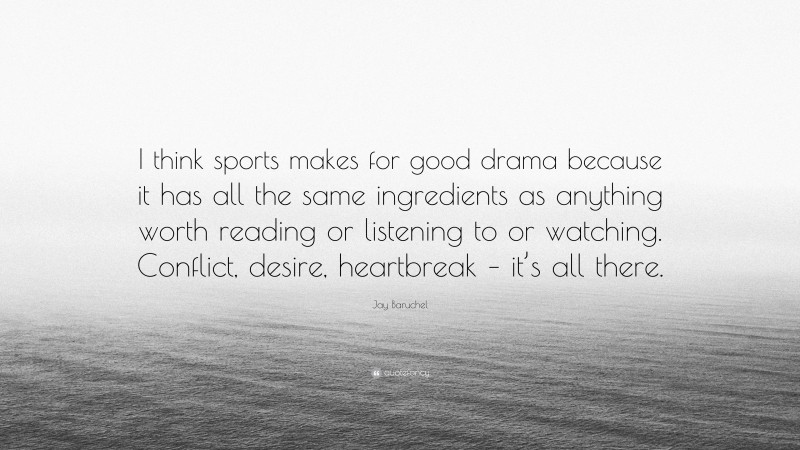 Jay Baruchel Quote: “I think sports makes for good drama because it has all the same ingredients as anything worth reading or listening to or watching. Conflict, desire, heartbreak – it’s all there.”