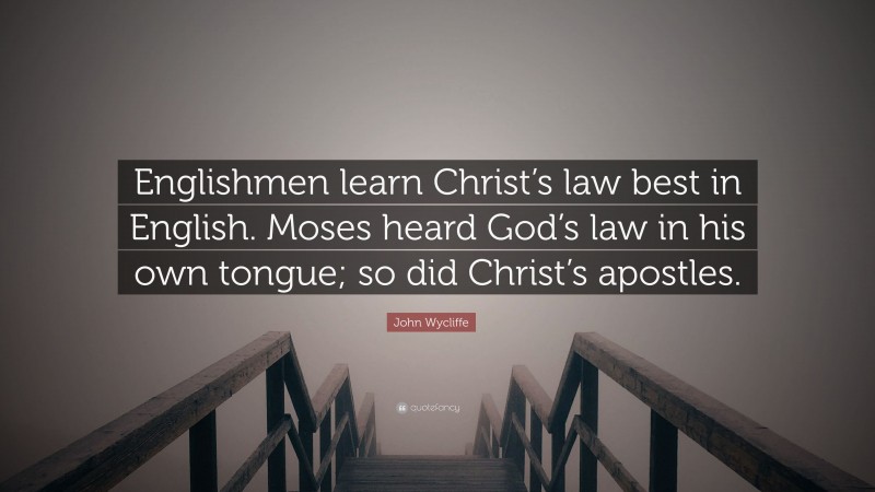 John Wycliffe Quote: “Englishmen learn Christ’s law best in English. Moses heard God’s law in his own tongue; so did Christ’s apostles.”