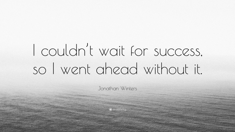 Jonathan Winters Quote: “I couldn’t wait for success, so I went ahead without it.”
