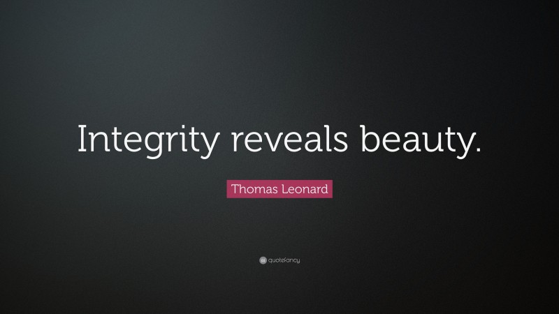 Thomas Leonard Quote: “Integrity reveals beauty.”