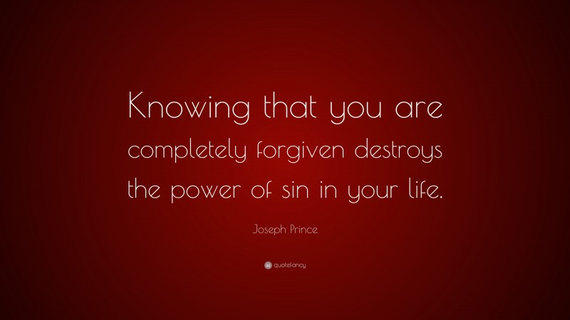 Joseph Prince Quote: “Knowing that you are completely forgiven destroys the power of sin in your life.”
