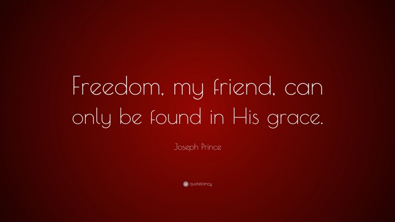 Joseph Prince Quote: “Freedom, my friend, can only be found in His grace.”
