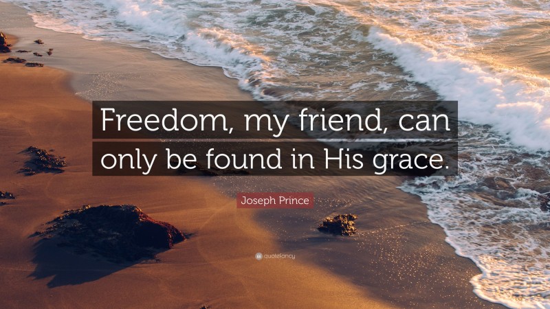 Joseph Prince Quote: “Freedom, my friend, can only be found in His grace.”