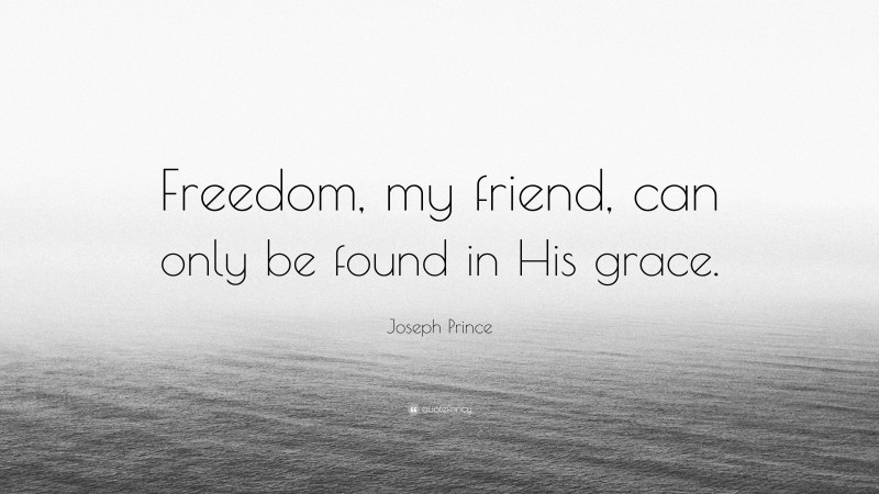 Joseph Prince Quote: “Freedom, my friend, can only be found in His grace.”
