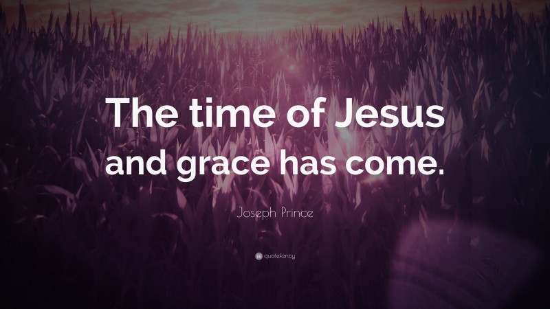 Joseph Prince Quote: “The time of Jesus and grace has come.”