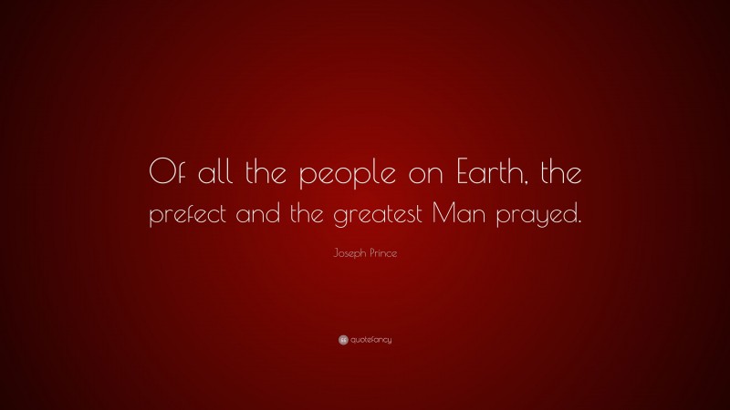 Joseph Prince Quote: “Of all the people on Earth, the prefect and the greatest Man prayed.”