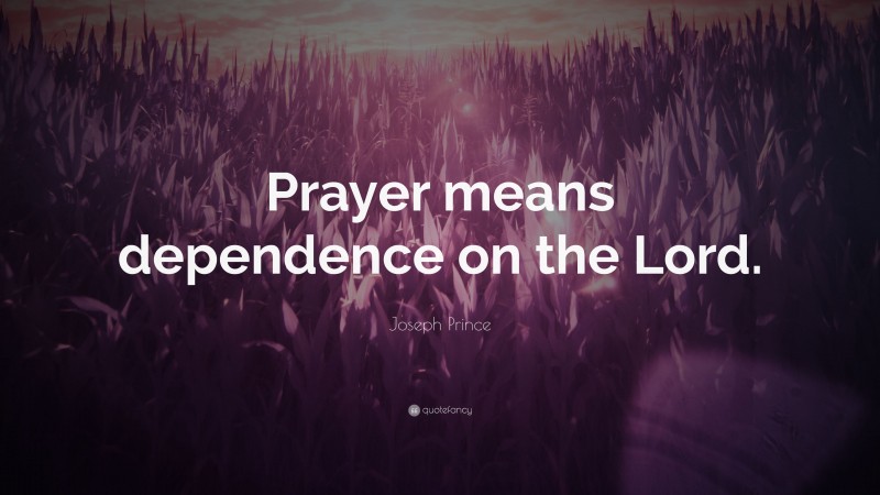 Joseph Prince Quote: “Prayer means dependence on the Lord.”