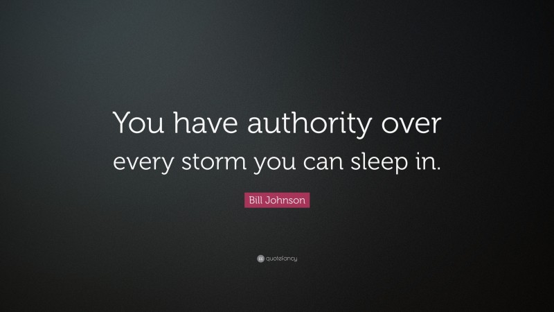 Bill Johnson Quote: “You have authority over every storm you can sleep in.”