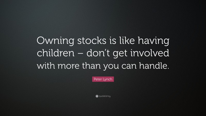 Peter Lynch Quote: “Owning stocks is like having children – don’t get involved with more than you can handle.”