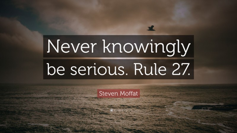 Steven Moffat Quote: “Never knowingly be serious. Rule 27.”