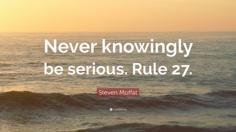 Steven Moffat Quote: “Never knowingly be serious. Rule 27.”