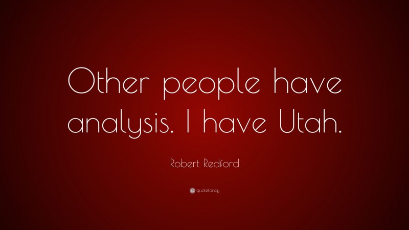 Robert Redford Quote: “Other people have analysis. I have Utah.”