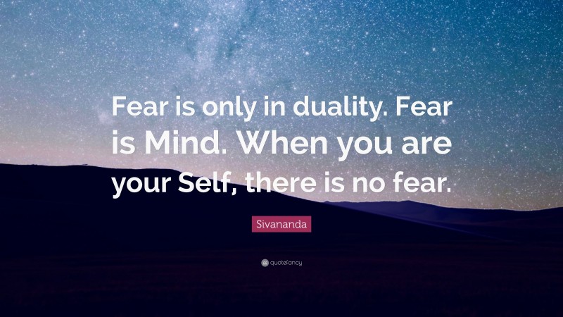Sivananda Quote: “Fear is only in duality. Fear is Mind. When you are your Self, there is no fear.”