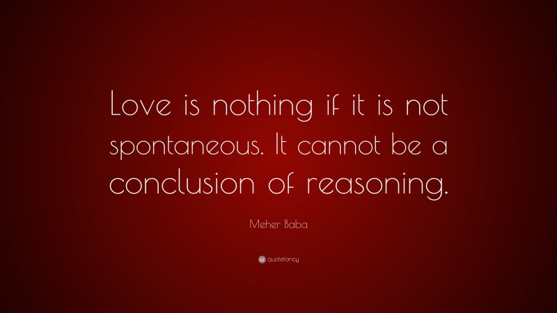 Meher Baba Quote: “Love is nothing if it is not spontaneous. It cannot be a conclusion of reasoning.”