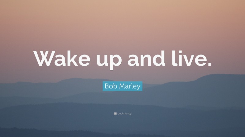 Bob Marley Quote: “Wake up and live.”