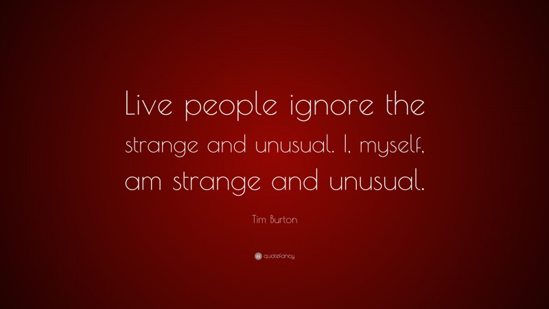 Tim Burton Quote: “Live people ignore the strange and unusual. I, myself, am strange and unusual.”