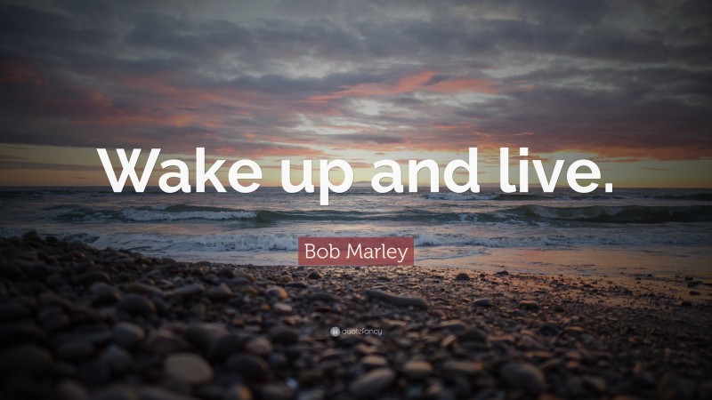 Bob Marley Quote: “Wake up and live.”