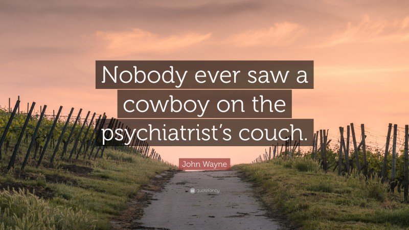 John Wayne Quote: “Nobody ever saw a cowboy on the psychiatrist’s couch.”
