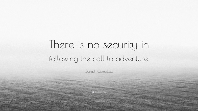 Joseph Campbell Quote: “There is no security in following the call to adventure.”
