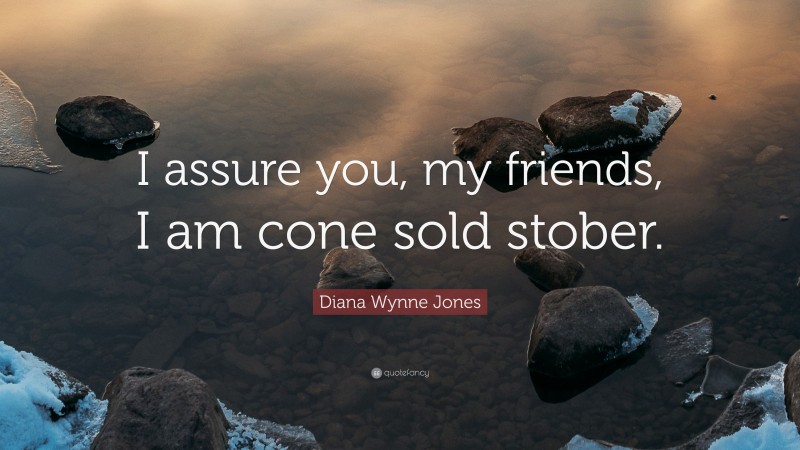 Diana Wynne Jones Quote: “I assure you, my friends, I am cone sold stober.”