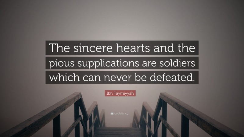 Ibn Taymiyyah Quote: “The sincere hearts and the pious supplications are soldiers which can never be defeated.”