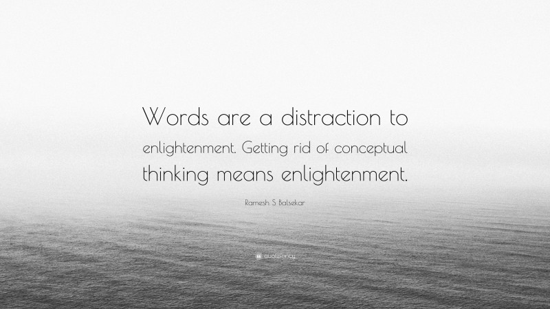 Ramesh S Balsekar Quote: “Words are a distraction to enlightenment. Getting rid of conceptual thinking means enlightenment.”
