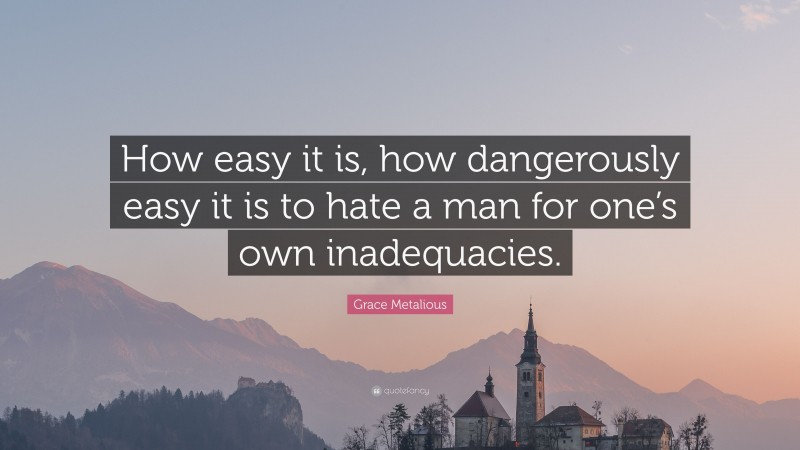 Grace Metalious Quote: “How easy it is, how dangerously easy it is to hate a man for one’s own inadequacies.”