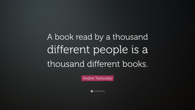 Andrei Tarkovsky Quote: “A book read by a thousand different people is a thousand different books.”