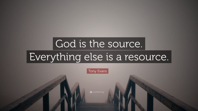 Tony Evans Quote: “God is the source. Everything else is a resource.”