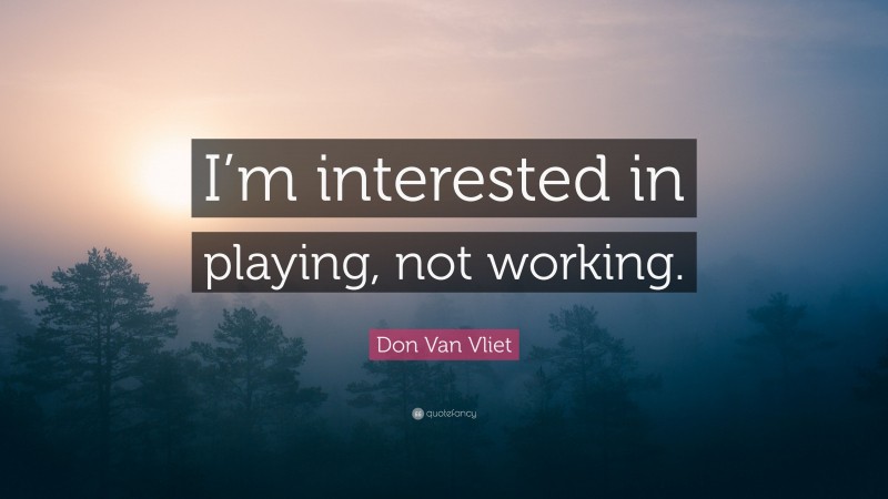 Don Van Vliet Quote: “I’m interested in playing, not working.”