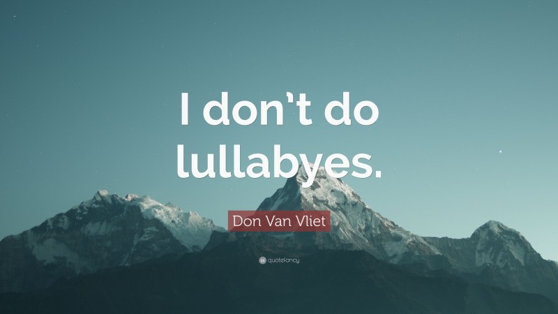 Don Van Vliet Quote: “I don’t do lullabyes.”