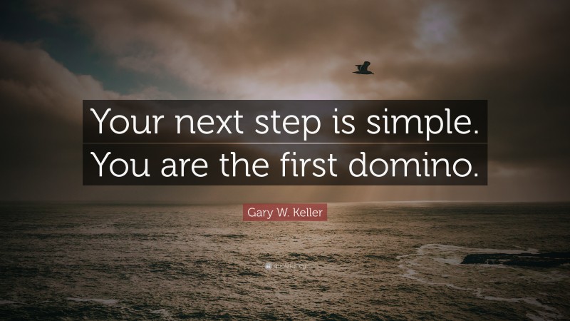 Gary W. Keller Quote: “Your next step is simple. You are the first domino.”