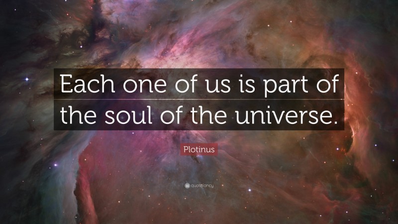 Plotinus Quote: “Each one of us is part of the soul of the universe.”