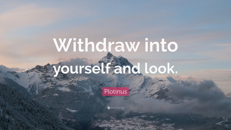 Plotinus Quote: “Withdraw into yourself and look.”
