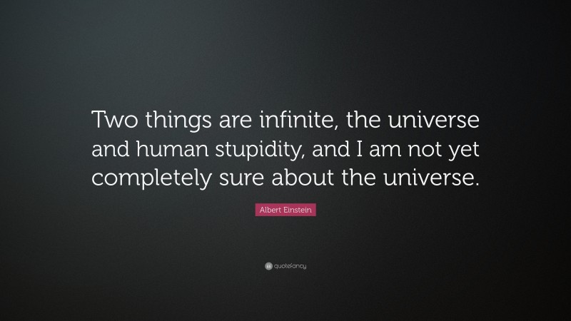 Albert Einstein Quote: “Two things are infinite, the universe and human stupidity, and I am not yet completely sure about the universe.”