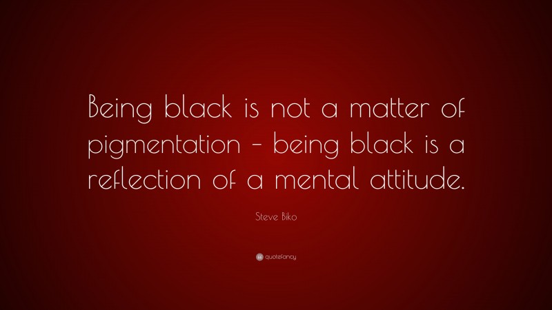 Steve Biko Quote: “Being black is not a matter of pigmentation – being black is a reflection of a mental attitude.”